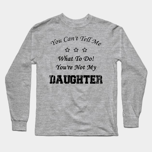 You Can't Tell Me What To Do! You're Not My Daughter Long Sleeve T-Shirt by Doc Maya